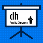 DH Faculty Showcase