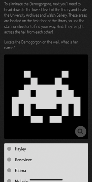 Screenshot of the library scavenger hunt app with an image of an 8-bit pixelated monster. Text says, "To eliminate the Demogorgons, next you'll need to head down to the lowest level of the library and locate the University Archives and Walsh Gallery. These areas are located on the first floor of the library, so use the stairs or elevators to find your way. Hint: They're right across the hall from each other! Locate the Demogorgon on the wall. What is her name?" Multiple choice answers are, "Hayley, Genevieve, Fatima, Michelle"
